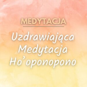 Uzdrawiająca Medytacja Ho'oponopono
