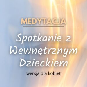 Spotkanie z Wewnętrznym Dzieckiem (wersja dla kobiet)