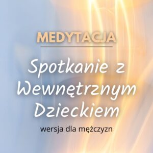 Spotkanie z Wewnętrznym Dzieckiem (wersja dla mężczyzn)